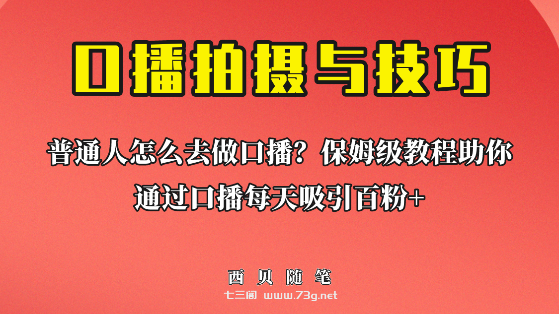 普通人怎么做口播？保姆级教程助你通过口播日引百粉！-七三阁