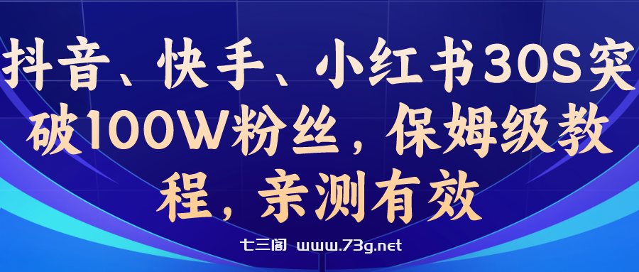 教你一招，抖音、快手、小红书30S突破100W粉丝，保姆级教程，亲测有效-七三阁