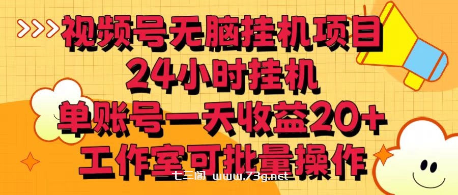 视频号无脑挂机项目，24小时挂机，单账号一天收益20＋，工作室可批量操作-七三阁