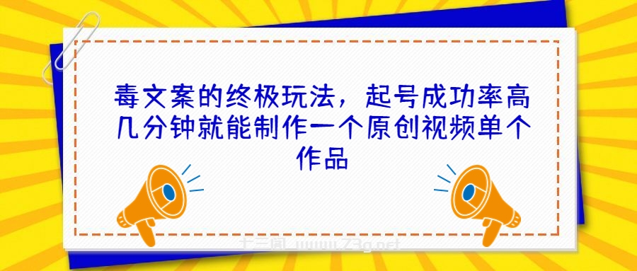 毒文案的终极玩法，起号成功率高几分钟就能制作一个原创视频单个作品-七三阁