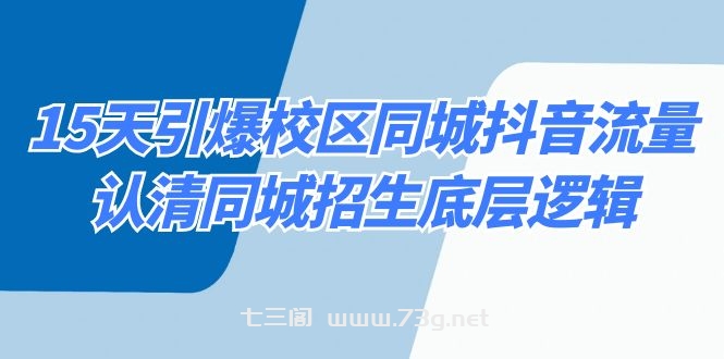 15天引爆校区 同城抖音流量，认清同城招生底层逻辑-七三阁