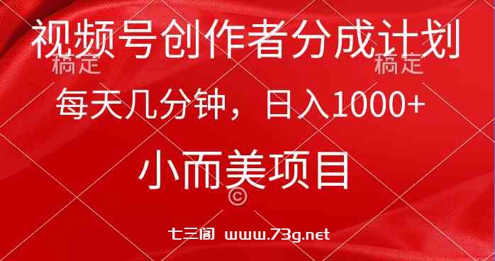 （9778期）视频号创作者分成计划，每天几分钟，收入1000+，小而美项目-七三阁