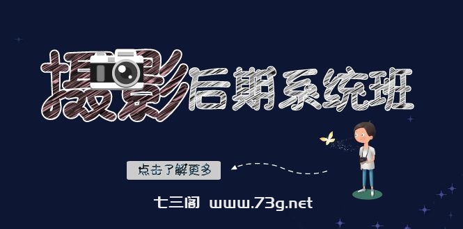 摄影后期-系统班：基础修图+深度调色+人像精修（19节课）-七三阁