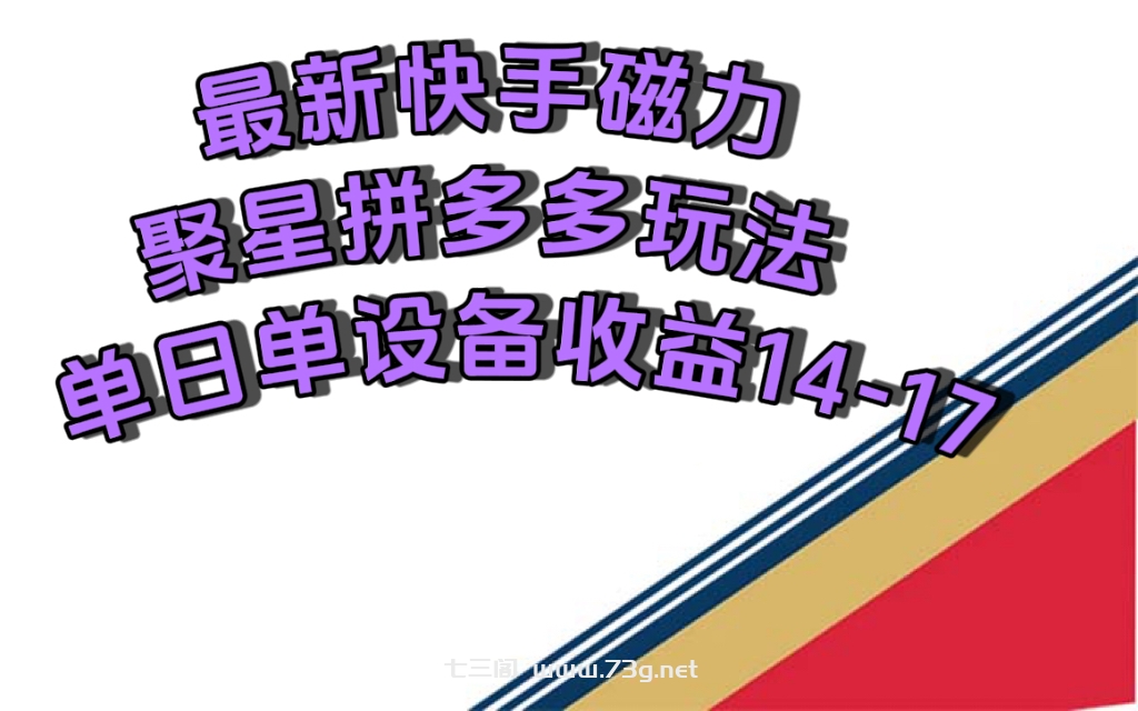 最新快手磁力聚星撸拼多多玩法，单设备单日收益14—17元-七三阁