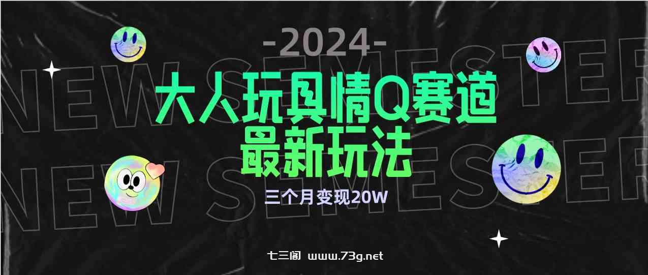 （9490期）全新大人玩具情Q赛道合规新玩法 零投入 不封号流量多渠道变现 3个月变现20W-七三阁