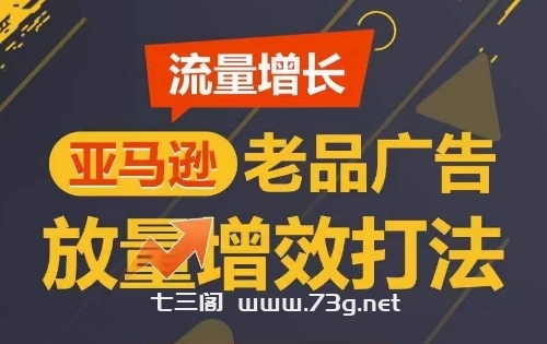 流量增长 亚马逊老品广告放量增效打法，短期内广告销量翻倍-七三阁