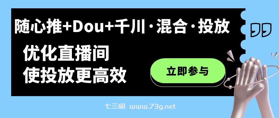 随心推+Dou+千川·混合·投放新玩法，优化直播间使投放更高效-七三阁