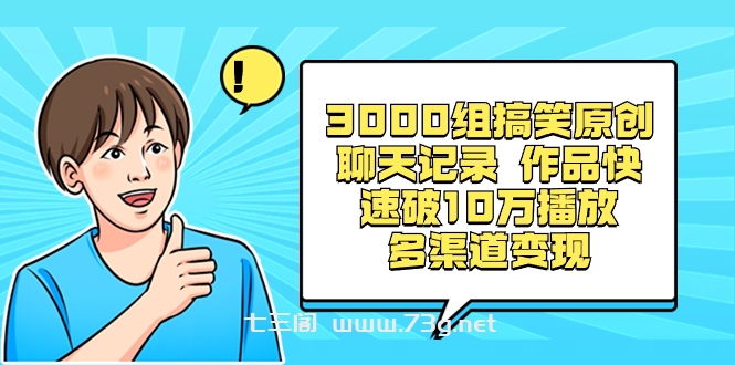 3000组搞笑原创聊天记录 作品快速破10万播放 多渠道变现-七三阁