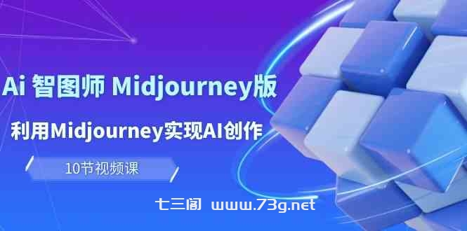 玩赚Ai智图师 Midjourney版：利用Midjourney实现AI创作及变现（10节课）-七三阁