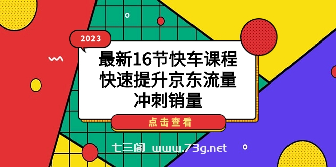 2023最新16节快车课程，快速提升京东流量，冲刺销量-七三阁