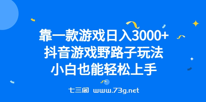 靠一款游戏日入3000+，抖音游戏野路子玩法，小白也能轻松上手-七三阁