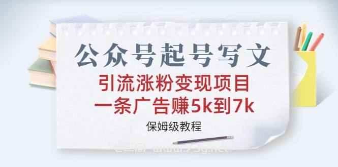 公众号起号写文、引流涨粉变现项目，一条广告赚5k到7k，保姆级教程-七三阁