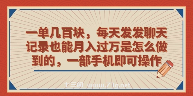 一单几百块，每天发发聊天记录也能月入过万是怎么做到的，一部手机即可操作-七三阁