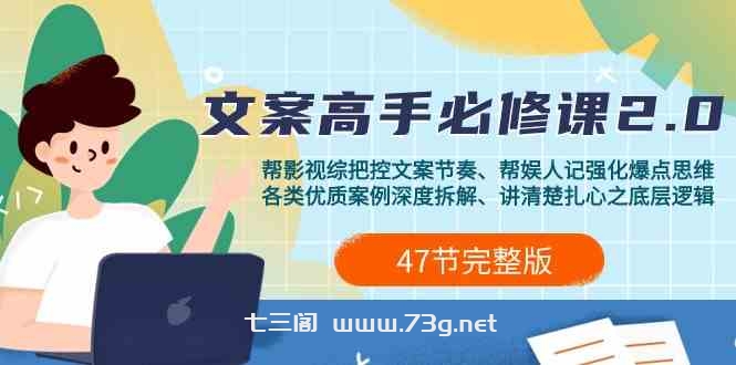 （9572期）影视 综纪-文案高手必修课2.0：文案课/案例课/认知课/题材课/变现课/加餐课-七三阁