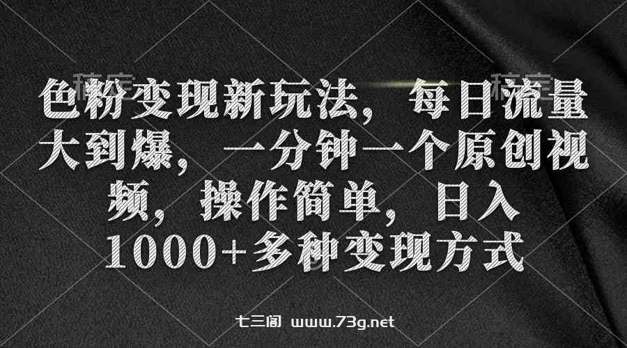 （9282期）色粉变现新玩法，每日流量大到爆，一分钟一个原创视频，操作简单，日入1…-七三阁