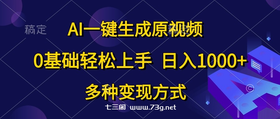 （10695期）AI一键生成原视频，0基础轻松上手，日入1000+，多种变现方式-七三阁