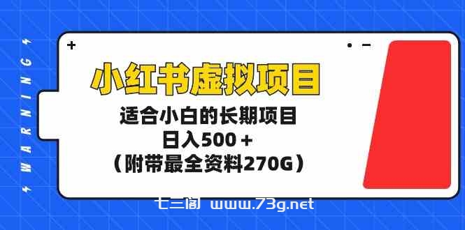 （9338期）小红书虚拟项目，适合小白的长期项目，日入500＋（附带最全资料270G）-七三阁