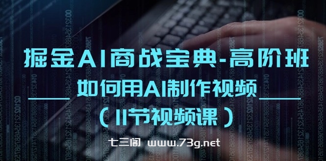 （10812期）掘金AI 商战宝典-高阶班：如何用AI制作视频（11节视频课）-七三阁