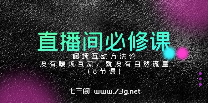 直播间必修课：暖场互动方法论，没有暖场互动，就没有自然流量（8节课）-七三阁