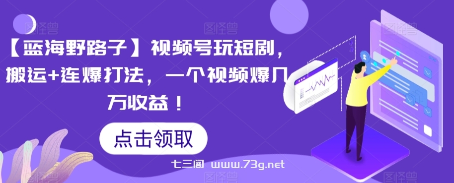 【蓝海野路子】视频号玩短剧，搬运+连爆打法，一个视频爆几万收益-七三阁