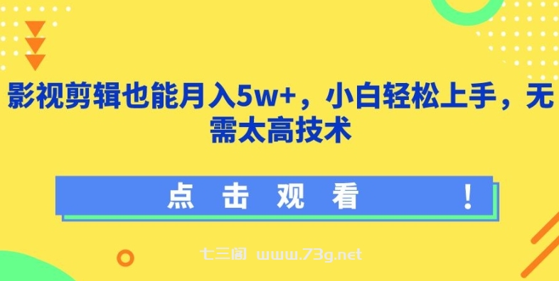 影视剪辑也能月入5w+，小白轻松上手，无需太高技术-七三阁