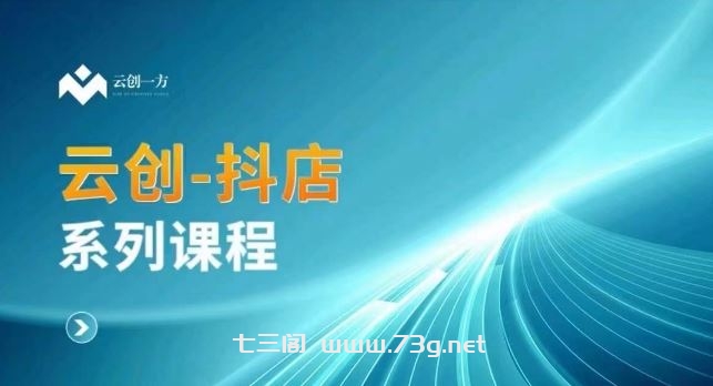 云创一方-抖店系列课，​抖店商城、商品卡、无货源等玩法-七三阁