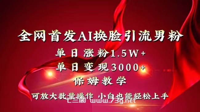 全网独创首发AI换脸引流男粉单日涨粉1.5W+变现3000+小白也能上手快速拿结果-七三阁