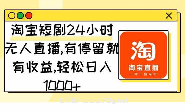 （9130期）淘宝短剧24小时无人直播，有停留就有收益,轻松日入1000+-七三阁