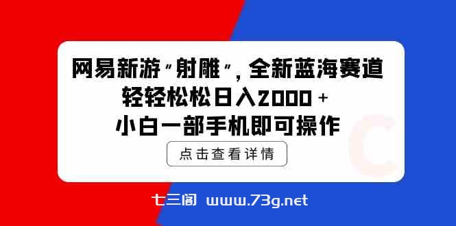 （9936期）网易新游 射雕 全新蓝海赛道，轻松日入2000＋小白一部手机即可操作-七三阁