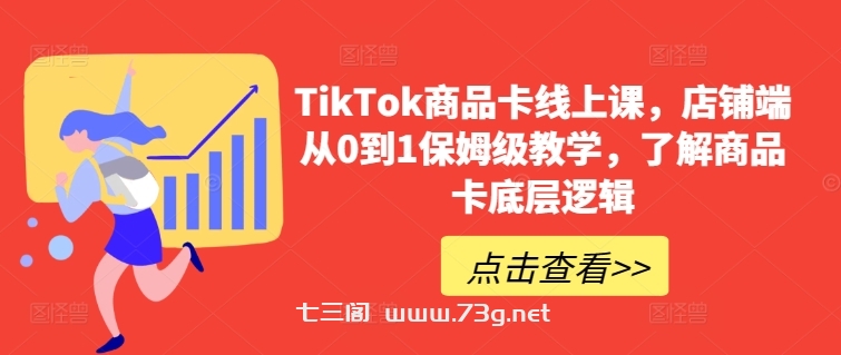 TikTok商品卡线上课，​店铺端从0到1保姆级教学，了解商品卡底层逻辑-七三阁