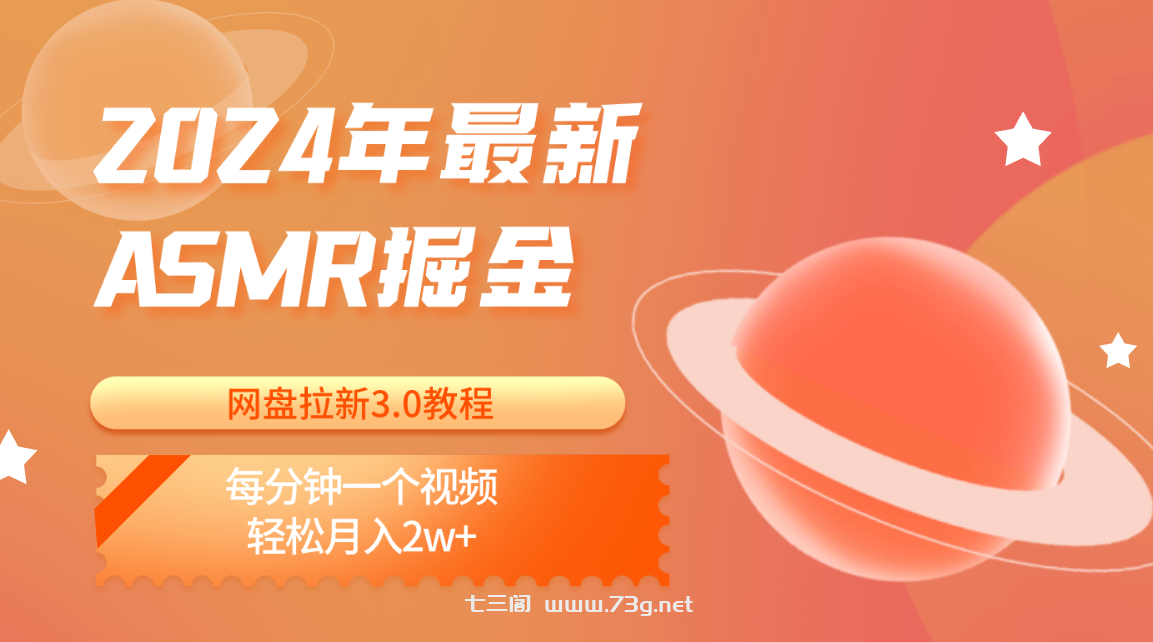 2024年最新ASMR掘金网盘拉新3.0教程：每分钟一个视频，轻松月入2w+-七三阁