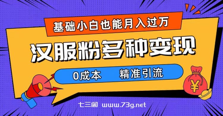 一部手机精准引流汉服粉，0成本多种变现方式，小白月入过万（附素材+工具）-七三阁