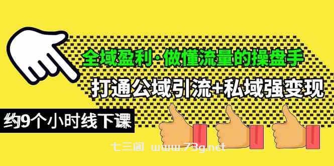 （10045期）全域盈利·做懂流量的操盘手，打通公域引流+私域强变现，约9个小时线下课-七三阁