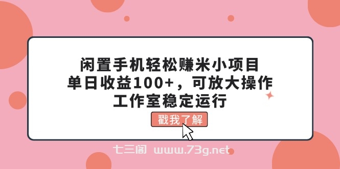 闲置手机轻松赚米小项目，单日收益100+，可放大操作，工作室稳定运行-七三阁