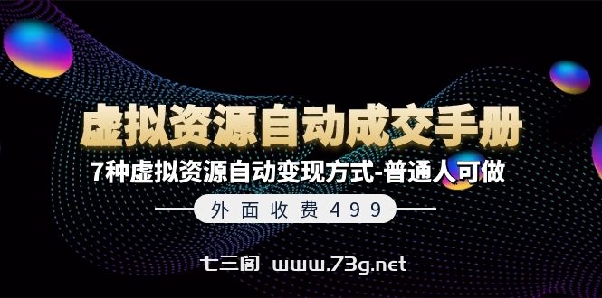 外面收费499《虚拟资源自动成交手册》7种虚拟资源自动变现方式-普通人可做-七三阁