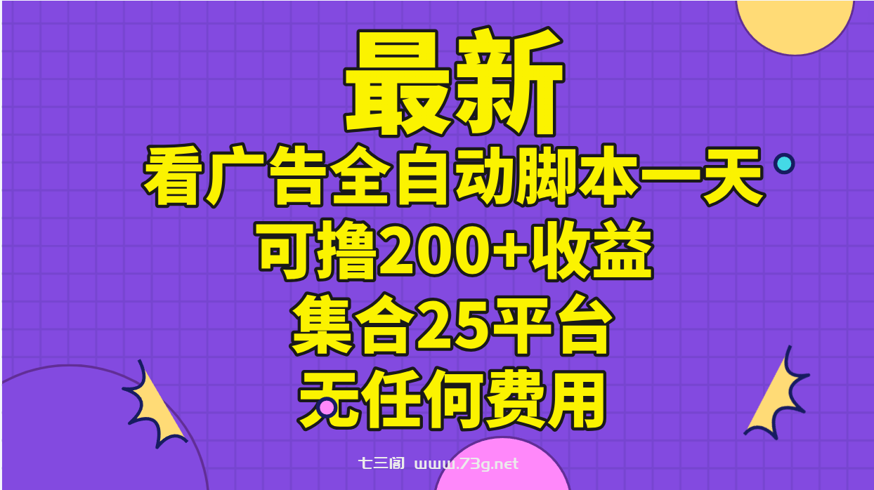 最新看广告全自动脚本一天可撸200+收益 。集合25平台 ，无任何费用-七三阁