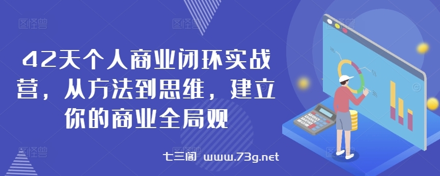 42天个人商业闭环实战营，从方法到思维，建立你的商业全局观-七三阁