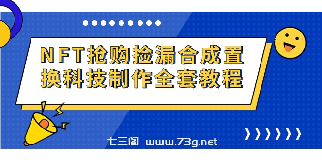 NFT抢购捡漏合成置换科技制作全套教程-七三阁