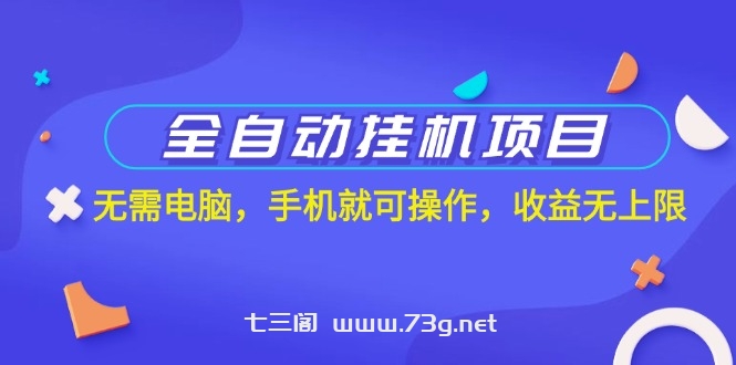 全自动挂机项目，无需电脑，手机就可操作，收益无上限-七三阁