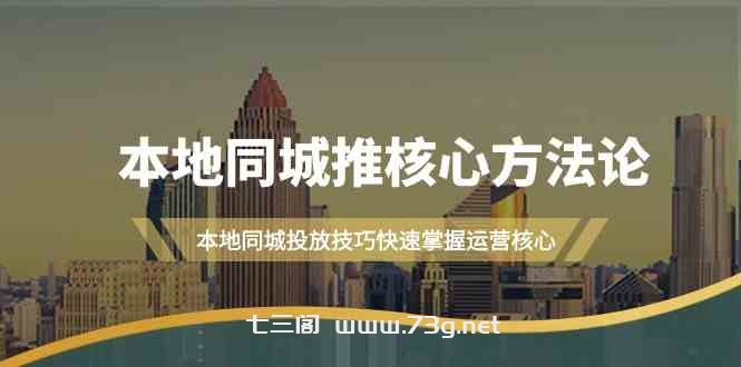 本地同城推核心方法论，本地同城投放技巧快速掌握运营核心（16节课）-七三阁