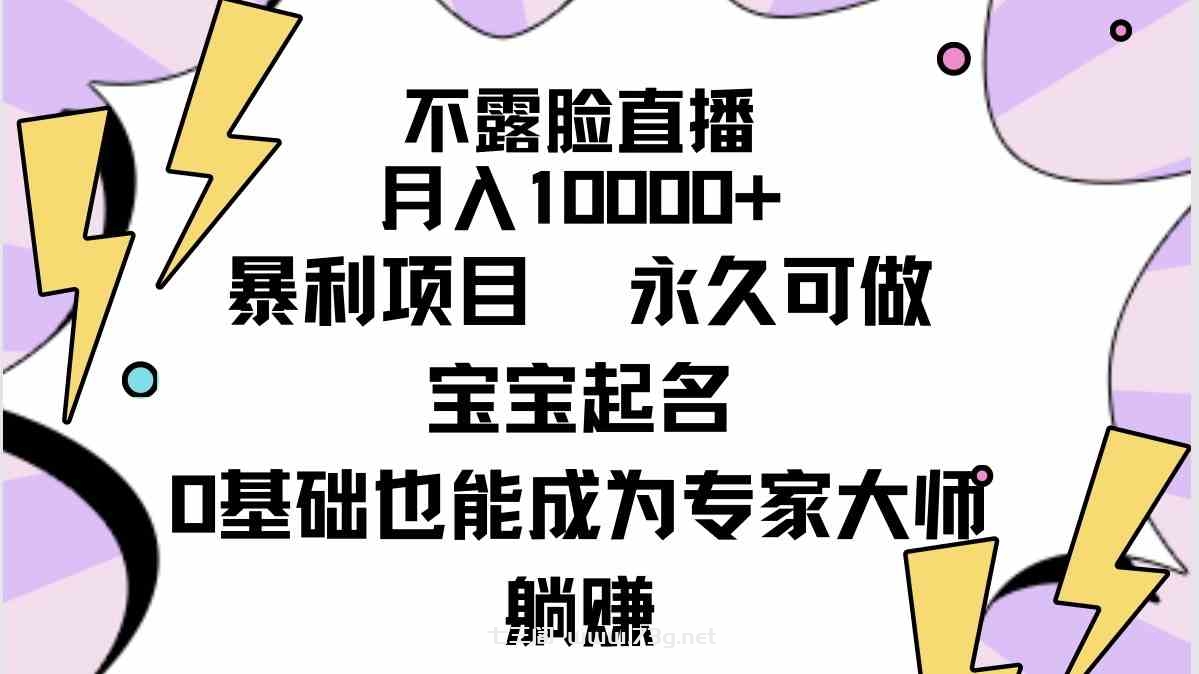 （9326期）不露脸直播，月入10000+暴利项目，永久可做，宝宝起名（详细教程+软件）-七三阁