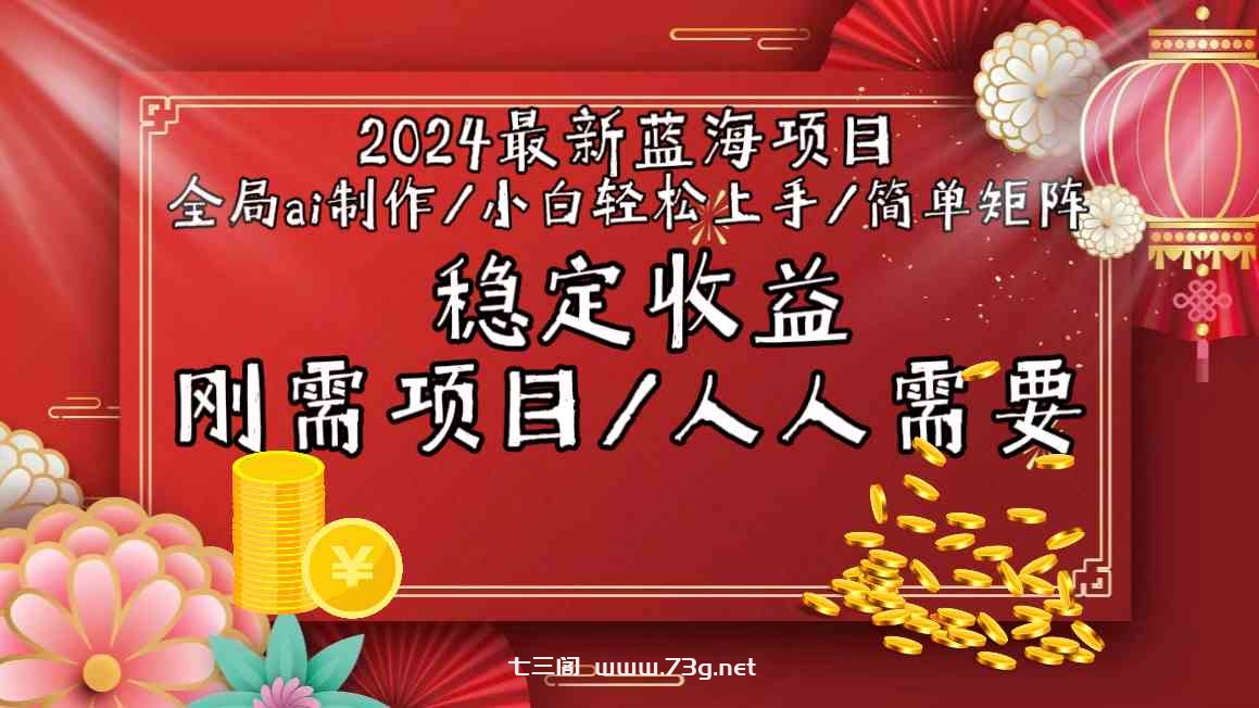 2024最新蓝海项目全局ai制作视频，小白轻松上手，收入稳定-七三阁