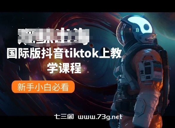 国际版抖音tiktok上教学课程，新手小白必看-七三阁