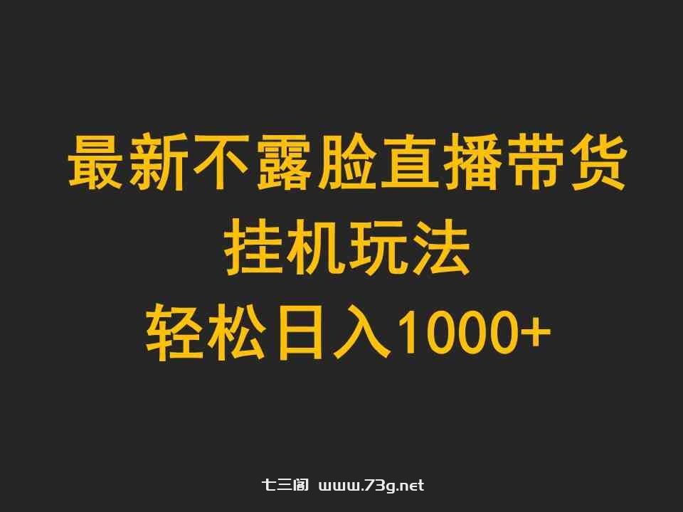 （9897期）最新不露脸直播带货，挂机玩法，轻松日入1000+-七三阁