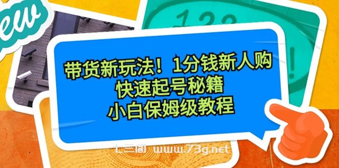 带货新玩法！1分钱新人购，快速起号秘籍！小白保姆级教程-七三阁