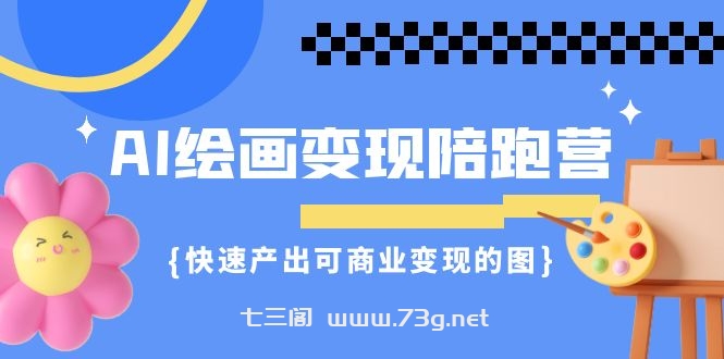 AI绘画·变现陪跑营，快速产出可商业变现的图（11节课）-七三阁