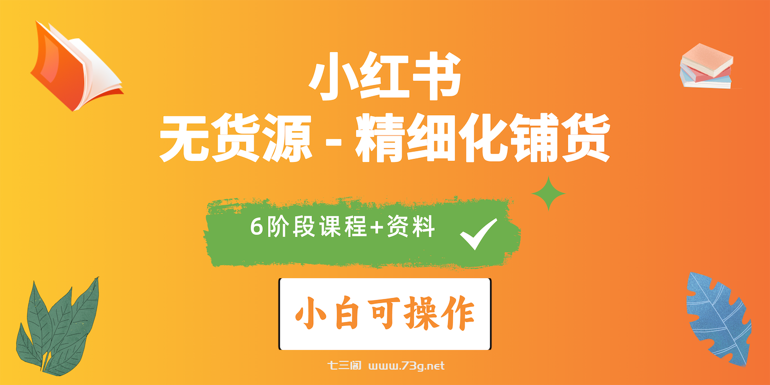 （10202期）2024小红书电商风口正盛，全优质课程、适合小白（无货源）精细化铺货实战-七三阁