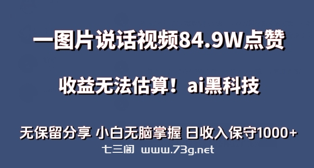 一图片说话视频84.9W点赞，收益无法估算，ai赛道蓝海项目，小白无脑掌握日收入保守1000+-七三阁