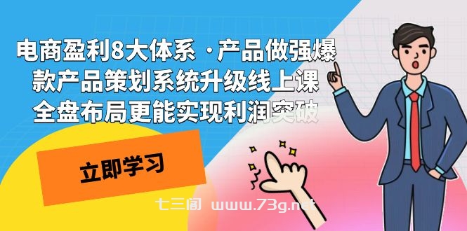 电商盈利8大体系 ·产品做强爆款产品策划系统升级线上课 全盘布局更能实-七三阁