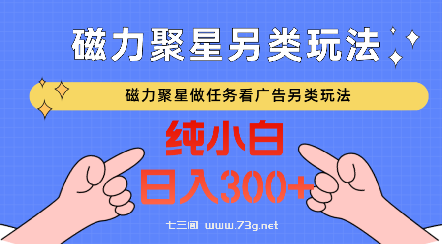 磁力聚星做任务看广告撸马扁，不靠流量另类玩法日入300+-七三阁